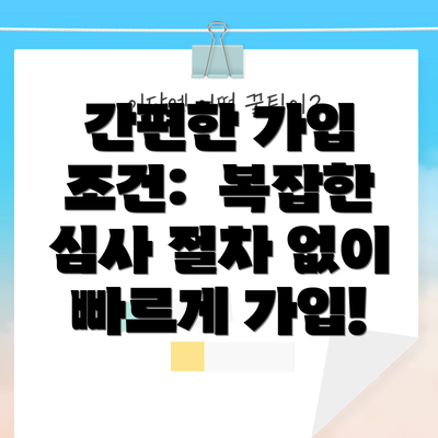 간편한 가입 조건:  복잡한 심사 절차 없이 빠르게 가입!
