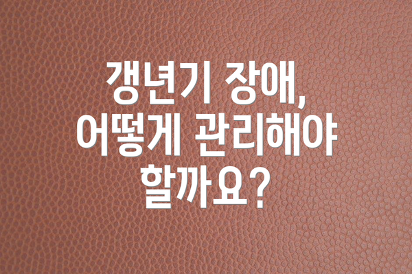 갱년기 장애, 어떻게 관리해야 할까요?
