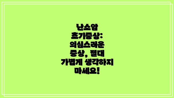 난소암 초기증상: 의심스러운 증상, 절대 가볍게 생각하지 마세요!