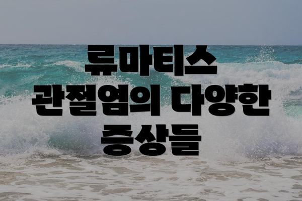 류마티스 관절염의 다양한 증상들