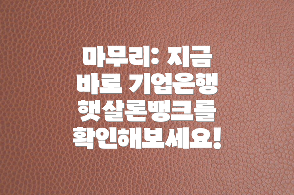 마무리: 지금 바로 기업은행 햇살론뱅크를 확인해보세요!