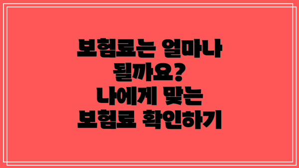 보험료는 얼마나 될까요?  나에게 맞는 보험료 확인하기