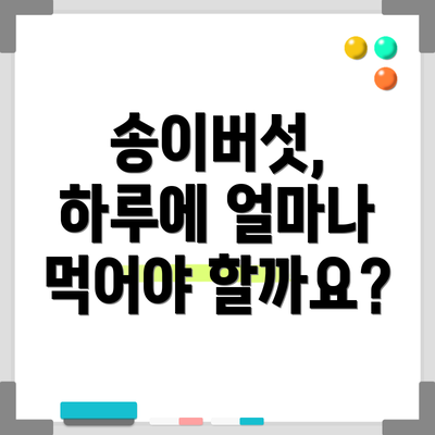 송이버섯, 하루에 얼마나 먹어야 할까요?
