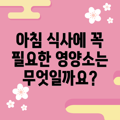 아침 식사에 꼭 필요한 영양소는 무엇일까요?