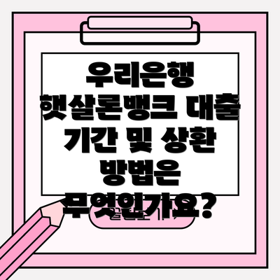 우리은행 햇살론뱅크 대출 기간 및 상환 방법은 무엇인가요?