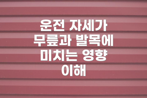 운전 자세가 무릎과 발목에 미치는 영향 이해