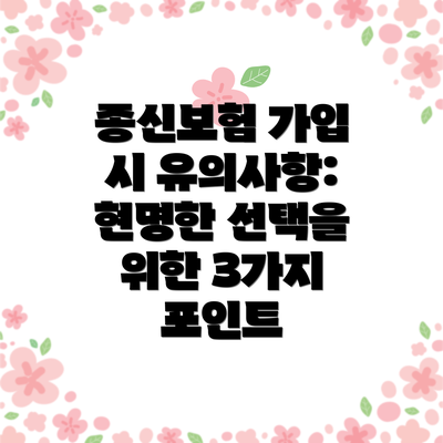 종신보험 가입 시 유의사항: 현명한 선택을 위한 3가지 포인트