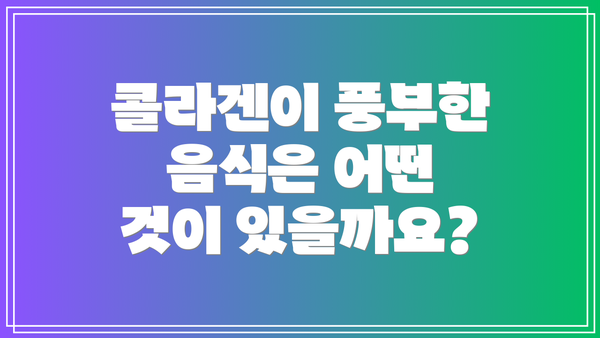 콜라겐이 풍부한 음식은 어떤 것이 있을까요?