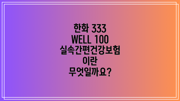한화 333 WELL 100 실속간편건강보험 가입 전,  꼭 확인해야 할 사항