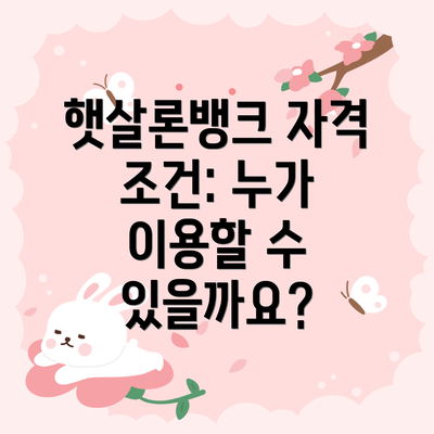 햇살론뱅크 자격 조건: 누가 이용할 수 있을까요?