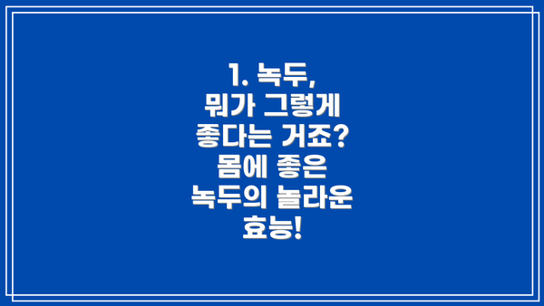 1. 녹두, 뭐가 그렇게 좋다는 거죠? 몸에 좋은 녹두의 놀라운 효능!