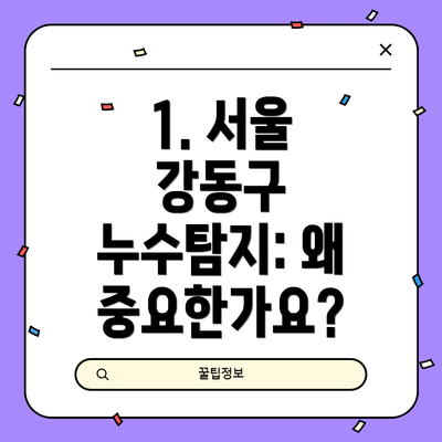 1. 서울 강동구 누수탐지: 왜 중요한가요?