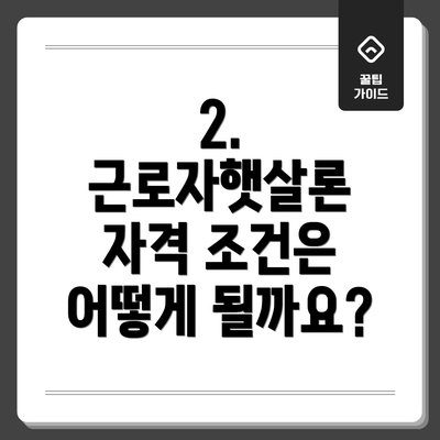 2. 근로자햇살론 자격 조건은 어떻게 될까요?