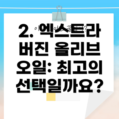 2. 엑스트라 버진 올리브 오일: 최고의 선택일까요?
