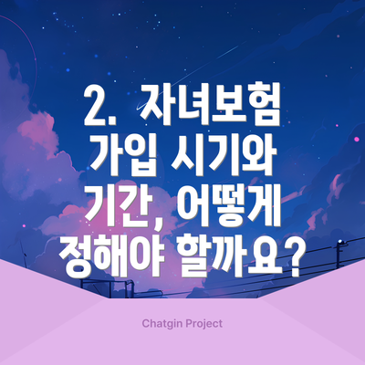 2.  자녀보험 가입 시기와 기간, 어떻게 정해야 할까요?