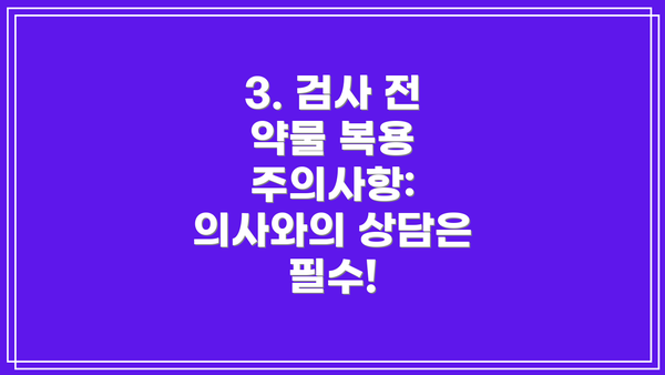3. 검사 전 약물 복용 주의사항:  의사와의 상담은 필수!