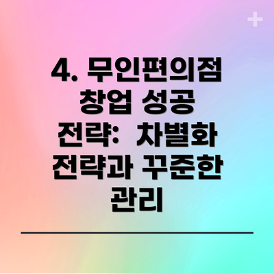 4. 무인편의점 창업 성공 전략:  차별화 전략과 꾸준한 관리