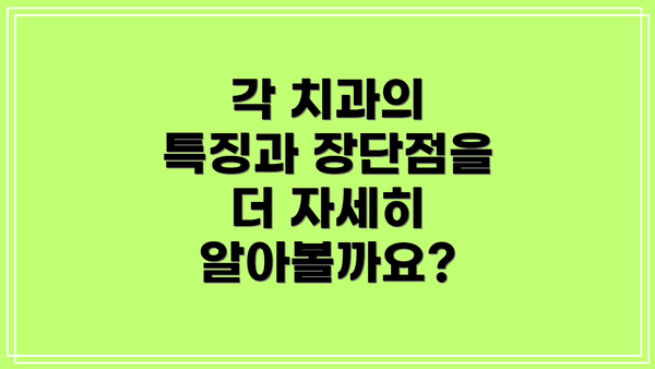 각 치과의 특징과 장단점을 더 자세히 알아볼까요?