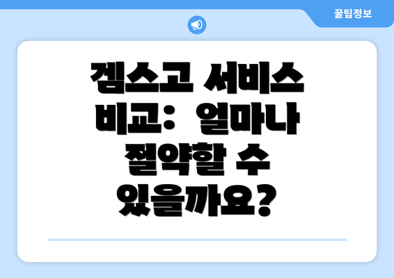 겜스고 서비스 비교:  얼마나 절약할 수 있을까요?
