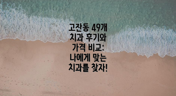 고잔동 49개 치과 후기와 가격 비교: 나에게 맞는 치과를 찾자!