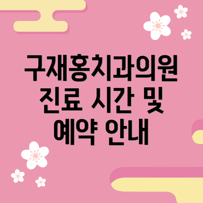 구재홍치과의원 진료 시간 및 예약 안내