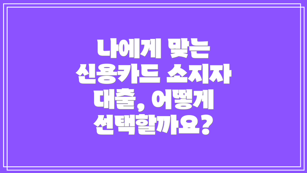 나에게 맞는 신용카드 소지자 대출, 어떻게 선택할까요?