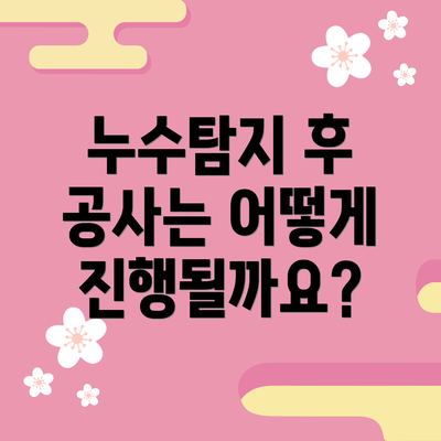 누수탐지 후 공사는 어떻게 진행될까요?
