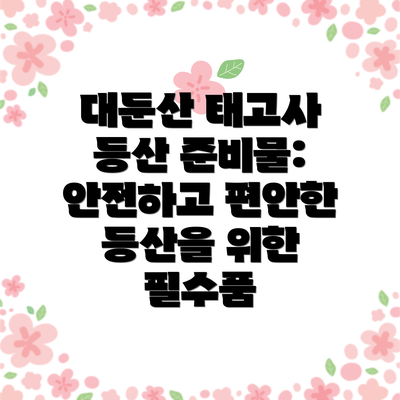 대둔산 태고사 등산 준비물: 안전하고 편안한 등산을 위한 필수품