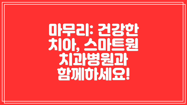마무리: 건강한 치아, 스마트원치과병원과 함께하세요!