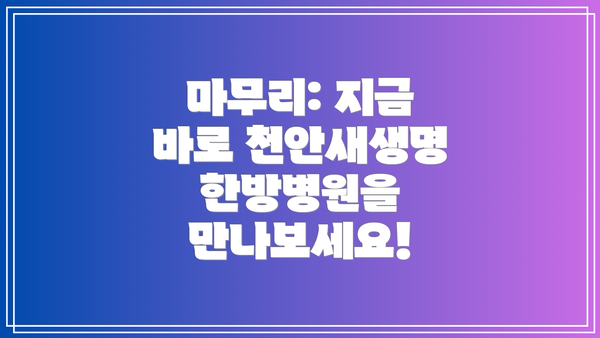 마무리: 지금 바로 천안새생명한방병원을 만나보세요!