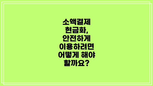 소액결제 현금화, 안전하게 이용하려면 어떻게 해야 할까요?