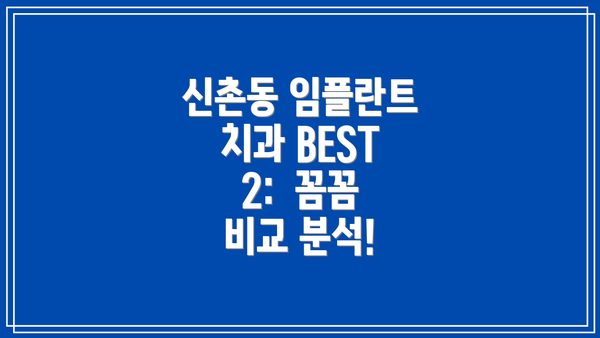신촌동 임플란트 치과 BEST 2:  꼼꼼 비교 분석!