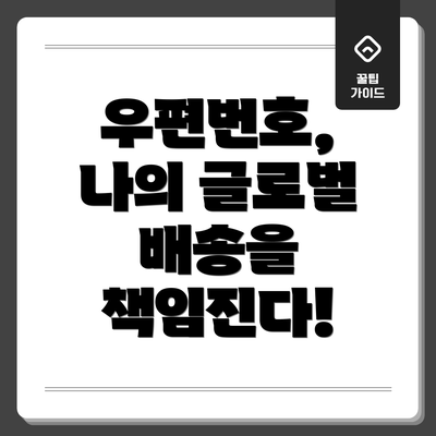우편번호,  나의 글로벌 배송을 책임진다!