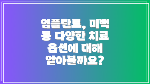 임플란트, 미백 등 다양한 치료 옵션에 대해 알아볼까요?