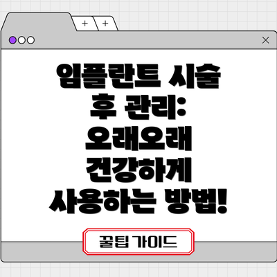임플란트 시술 후 관리: 오래오래 건강하게 사용하는 방법!