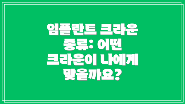 임플란트 크라운 종류: 어떤 크라운이 나에게 맞을까요?