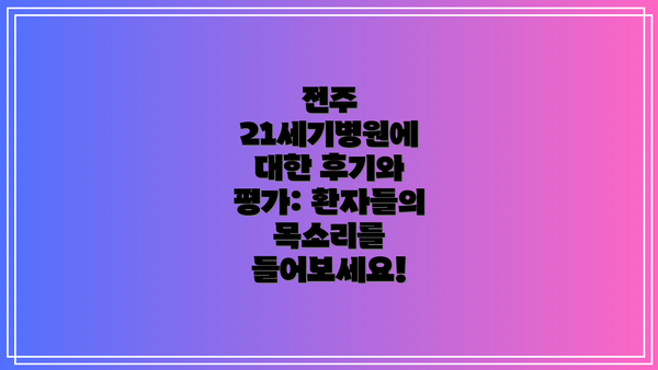 전주 21세기병원에 대한 후기와 평가: 환자들의 목소리를 들어보세요!