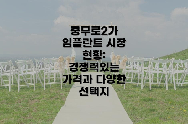 충무로2가 임플란트 시장 현황: 경쟁력있는 가격과 다양한 선택지