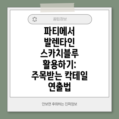 파티에서 발렌타인 스카치블루 활용하기:  주목받는 칵테일 연출법