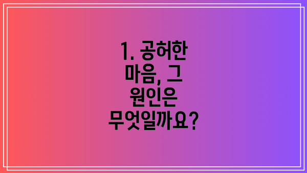 1. 공허한 마음, 그 원인은 무엇일까요?