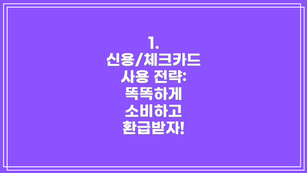 1. 신용/체크카드 사용 전략: 똑똑하게 소비하고 환급받자!