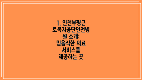 1. 인천부평근로복지공단인천병원 소개: 믿음직한 의료 서비스를 제공하는 곳