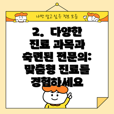 2.  다양한 진료 과목과 숙련된 전문의: 맞춤형 진료를 경험하세요