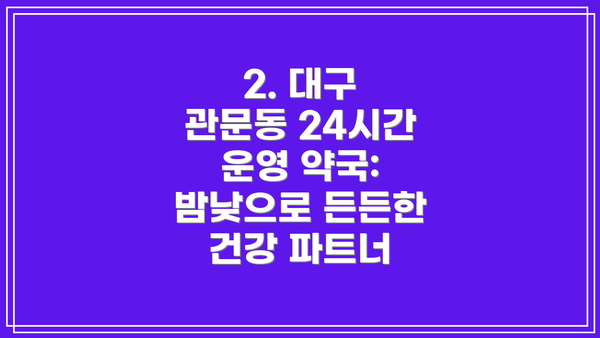 2. 대구 관문동 24시간 운영 약국: 밤낮으로 든든한 건강 파트너