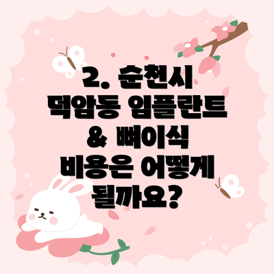 2. 순천시 덕암동 임플란트 & 뼈이식 비용은 어떻게 될까요?
