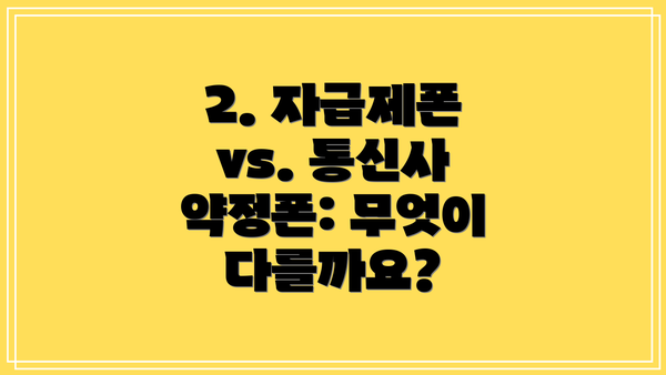 2. 자급제폰 vs. 통신사 약정폰: 무엇이 다를까요?
