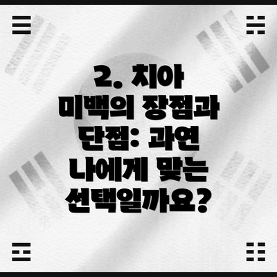 2. 치아 미백의 장점과 단점: 과연 나에게 맞는 선택일까요?
