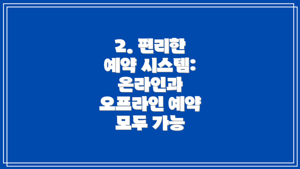 2. 편리한 예약 시스템: 온라인과 오프라인 예약 모두 가능
