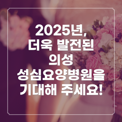 2025년, 더욱 발전된 의성 성심요양병원을 기대해 주세요!