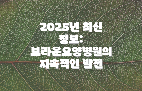 2025년 최신 정보: 브라운요양병원의 지속적인 발전